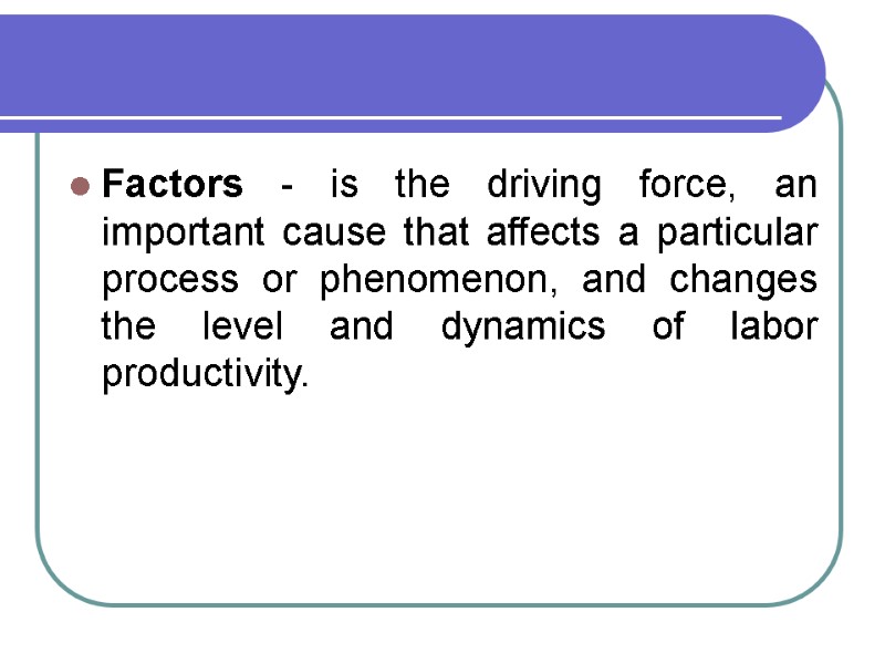 Factors - is the driving force, an important cause that affects a particular process